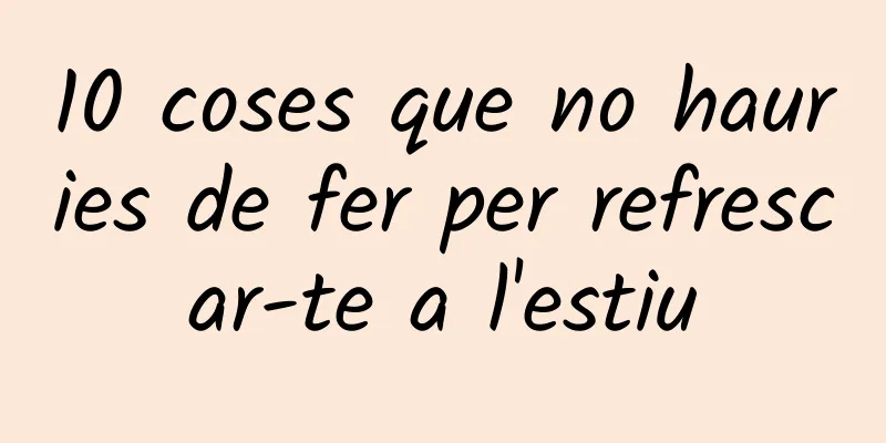 10 coses que no hauries de fer per refrescar-te a l'estiu