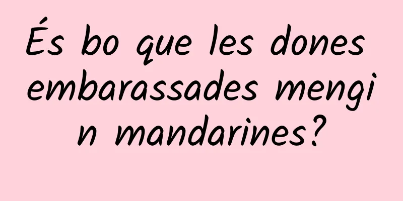 És bo que les dones embarassades mengin mandarines?