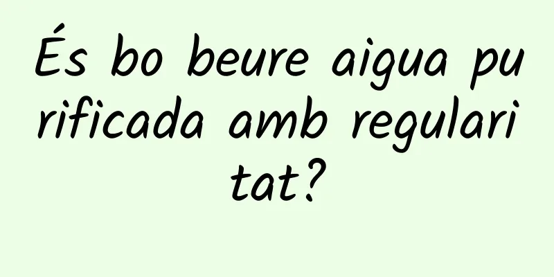 És bo beure aigua purificada amb regularitat?