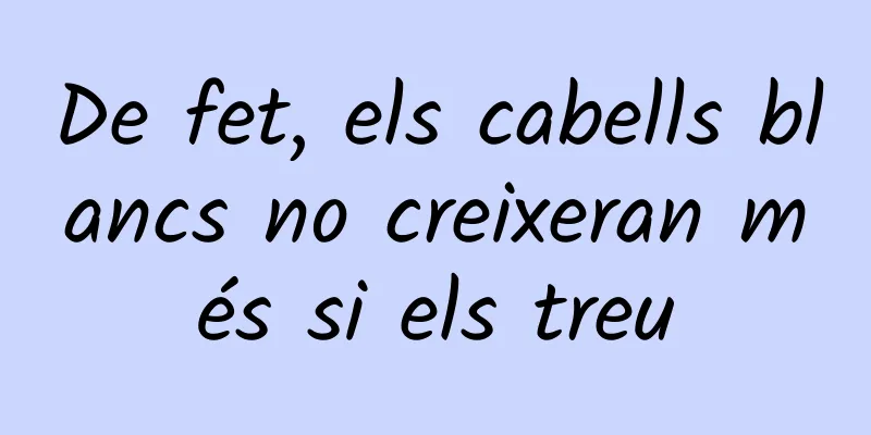 De fet, els cabells blancs no creixeran més si els treu