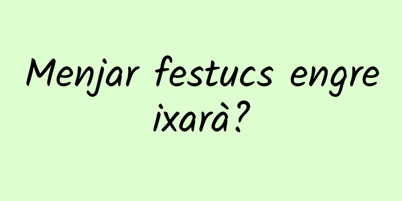Menjar festucs engreixarà?