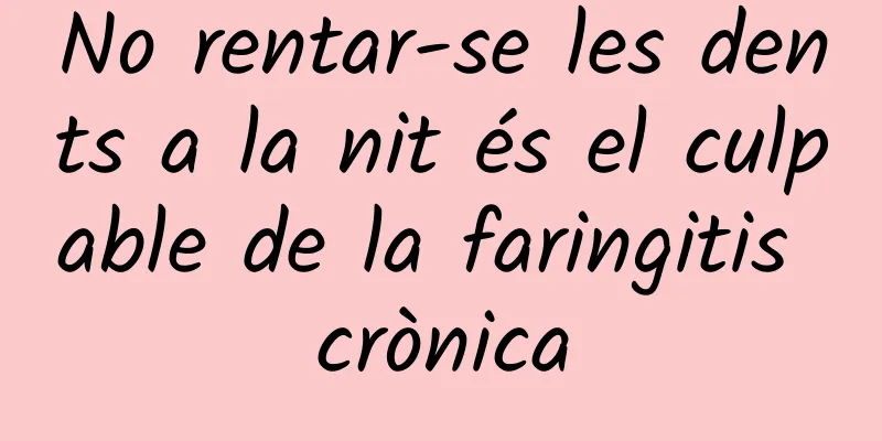 No rentar-se les dents a la nit és el culpable de la faringitis crònica