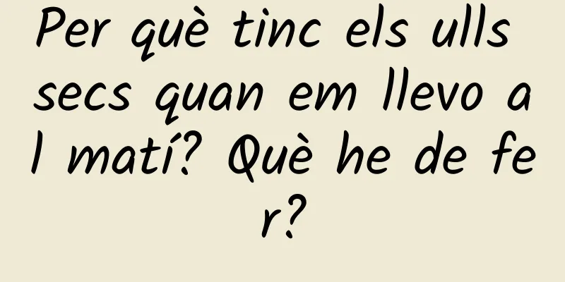 Per què tinc els ulls secs quan em llevo al matí? Què he de fer?