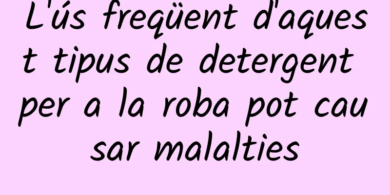 L'ús freqüent d'aquest tipus de detergent per a la roba pot causar malalties