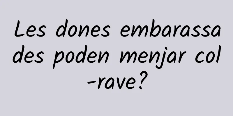 Les dones embarassades poden menjar col-rave?