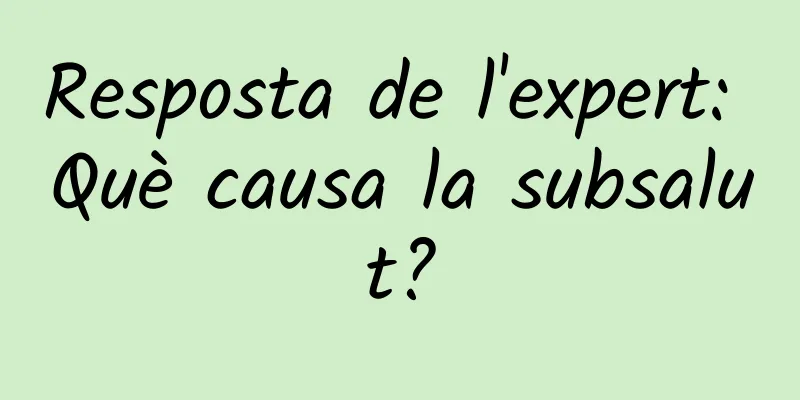 Resposta de l'expert: Què causa la subsalut?