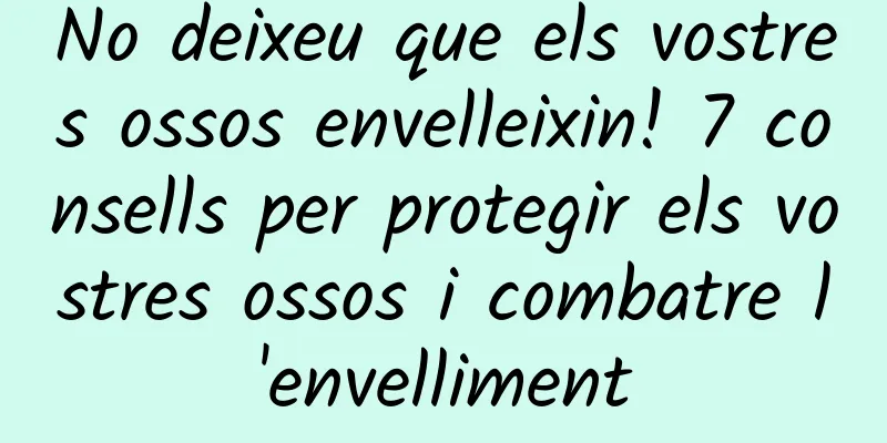 No deixeu que els vostres ossos envelleixin! 7 consells per protegir els vostres ossos i combatre l'envelliment