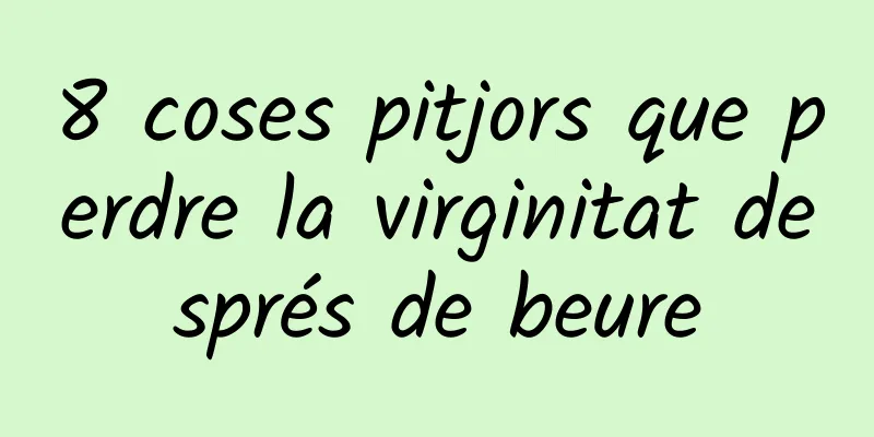 8 coses pitjors que perdre la virginitat després de beure