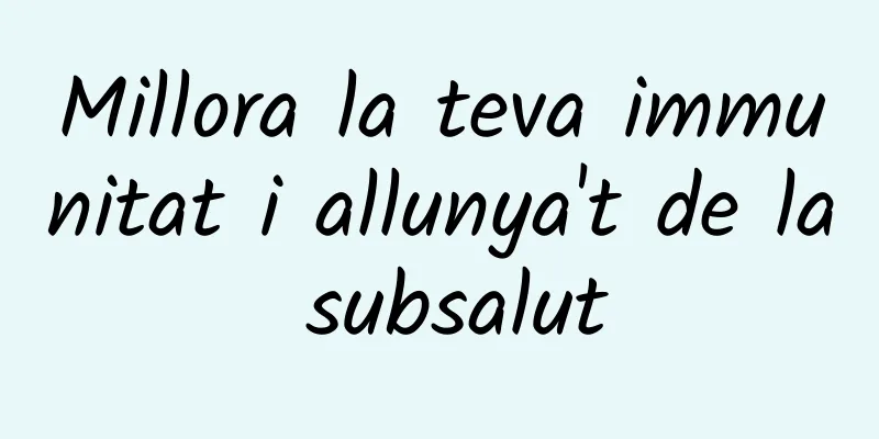 Millora la teva immunitat i allunya't de la subsalut