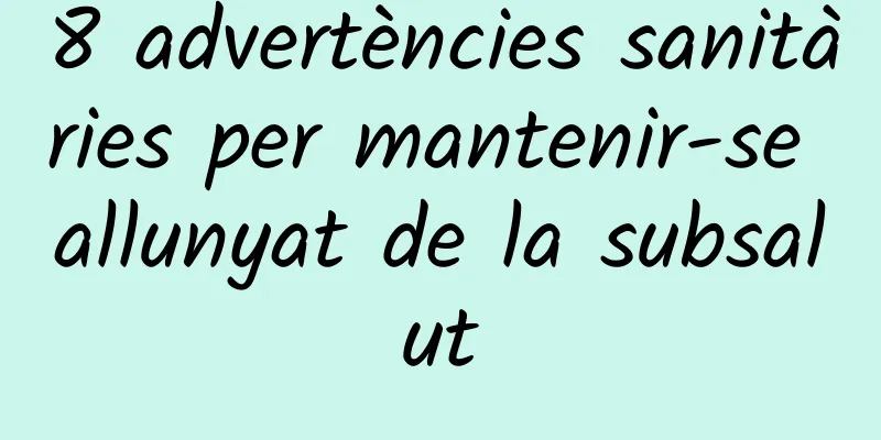 8 advertències sanitàries per mantenir-se allunyat de la subsalut