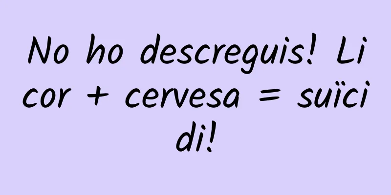 No ho descreguis! Licor + cervesa = suïcidi!