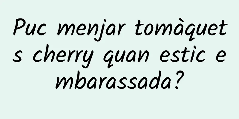 Puc menjar tomàquets cherry quan estic embarassada?