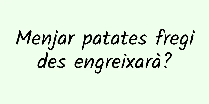 Menjar patates fregides engreixarà?