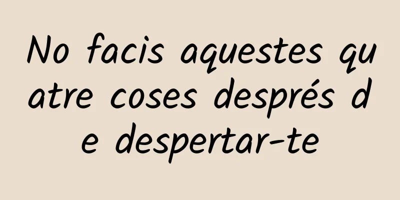 No facis aquestes quatre coses després de despertar-te