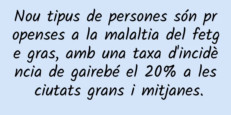 Nou tipus de persones són propenses a la malaltia del fetge gras, amb una taxa d'incidència de gairebé el 20% a les ciutats grans i mitjanes.