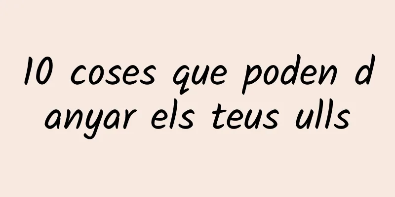 10 coses que poden danyar els teus ulls