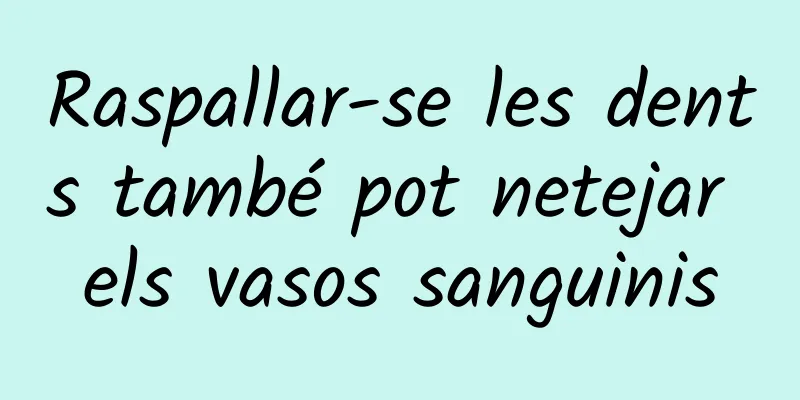 Raspallar-se les dents també pot netejar els vasos sanguinis