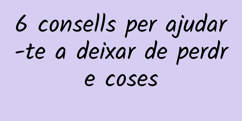 6 consells per ajudar-te a deixar de perdre coses