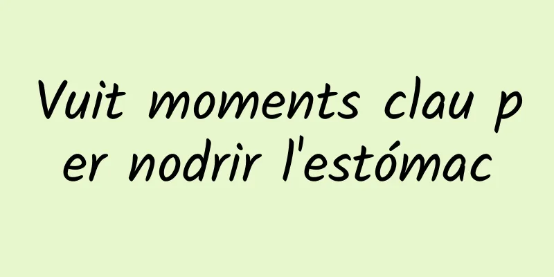 Vuit moments clau per nodrir l'estómac