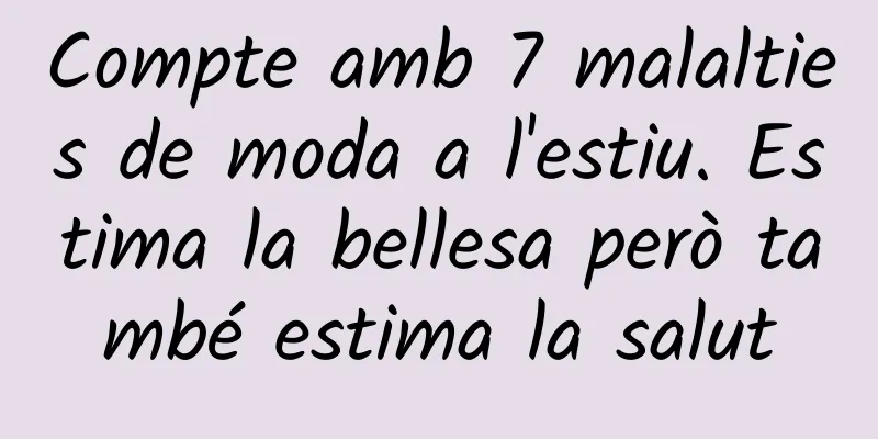 Compte amb 7 malalties de moda a l'estiu. Estima la bellesa però també estima la salut