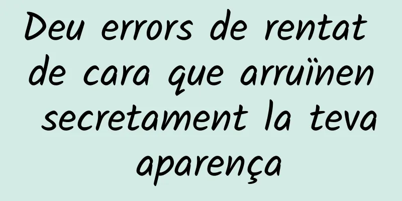 Deu errors de rentat de cara que arruïnen secretament la teva aparença