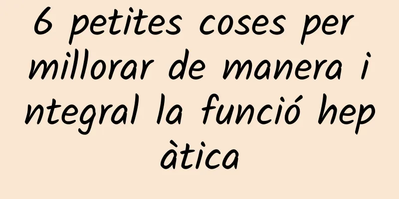 6 petites coses per millorar de manera integral la funció hepàtica
