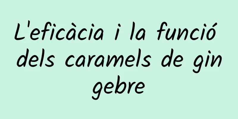 L'eficàcia i la funció dels caramels de gingebre