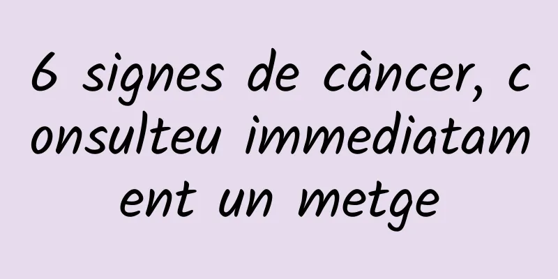 6 signes de càncer, consulteu immediatament un metge