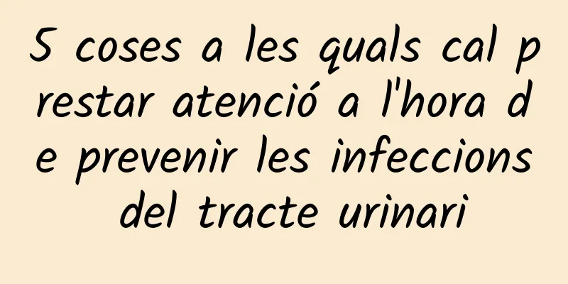5 coses a les quals cal prestar atenció a l'hora de prevenir les infeccions del tracte urinari