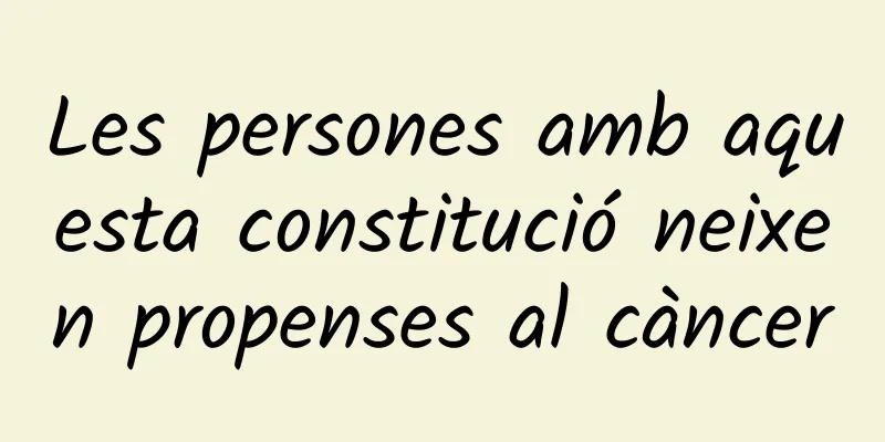 Les persones amb aquesta constitució neixen propenses al càncer
