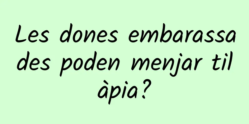 Les dones embarassades poden menjar tilàpia?