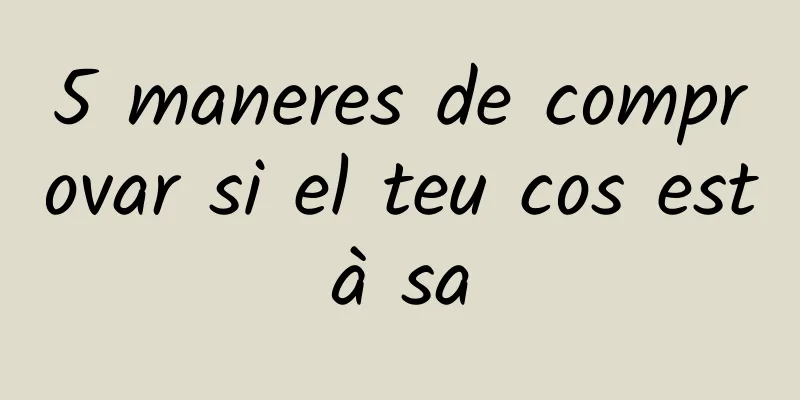 5 maneres de comprovar si el teu cos està sa