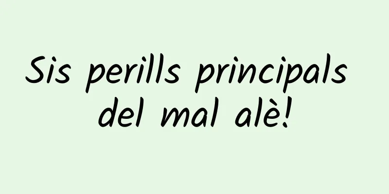 Sis perills principals del mal alè!
