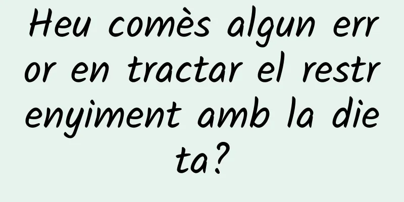 Heu comès algun error en tractar el restrenyiment amb la dieta?