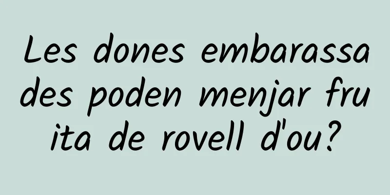 Les dones embarassades poden menjar fruita de rovell d'ou?