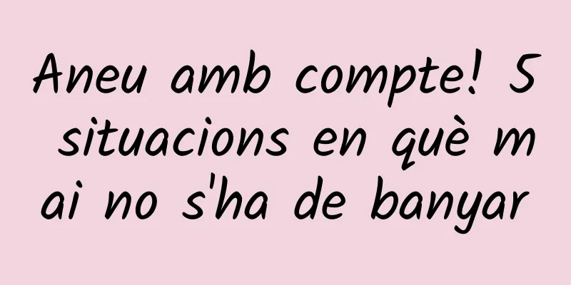 Aneu amb compte! 5 situacions en què mai no s'ha de banyar