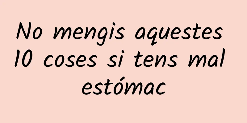 No mengis aquestes 10 coses si tens mal estómac