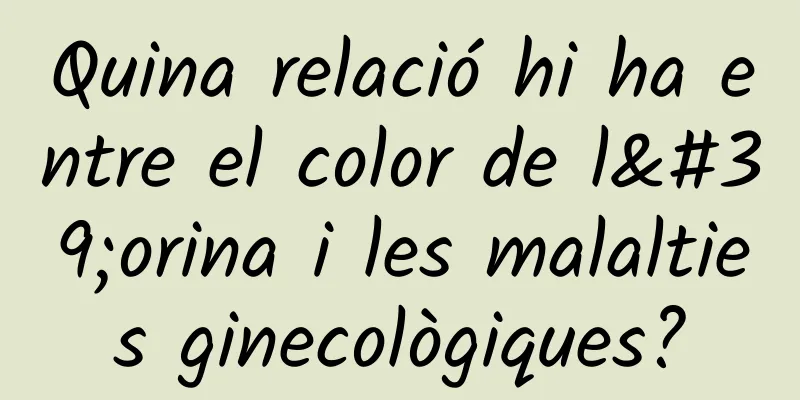 Quina relació hi ha entre el color de l'orina i les malalties ginecològiques?