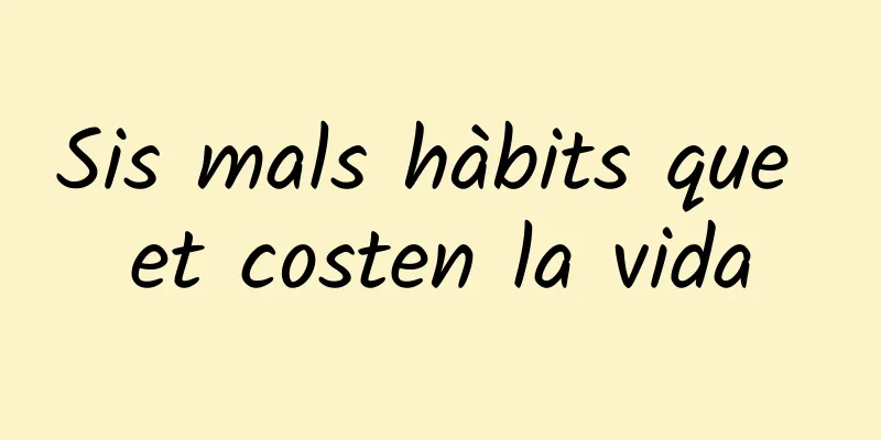 Sis mals hàbits que et costen la vida