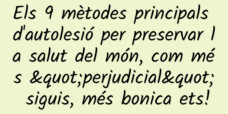 Els 9 mètodes principals d'autolesió per preservar la salut del món, com més "perjudicial" siguis, més bonica ets!