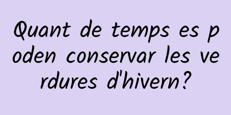 Quant de temps es poden conservar les verdures d'hivern?