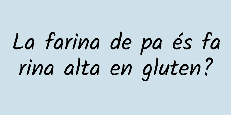 La farina de pa és farina alta en gluten?