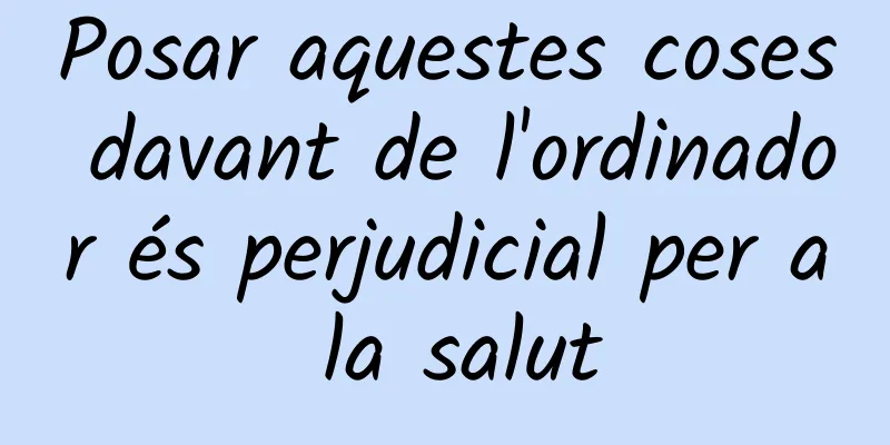 Posar aquestes coses davant de l'ordinador és perjudicial per a la salut