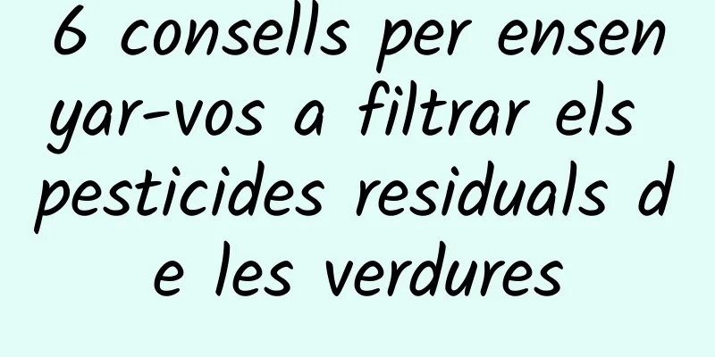 6 consells per ensenyar-vos a filtrar els pesticides residuals de les verdures
