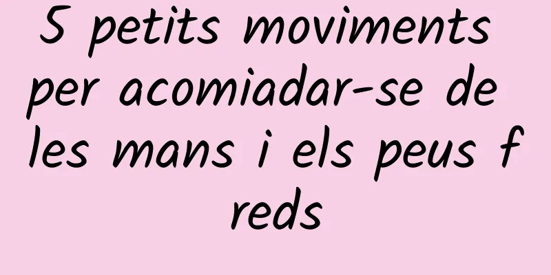 5 petits moviments per acomiadar-se de les mans i els peus freds