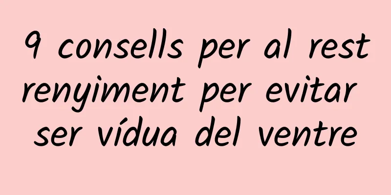9 consells per al restrenyiment per evitar ser vídua del ventre