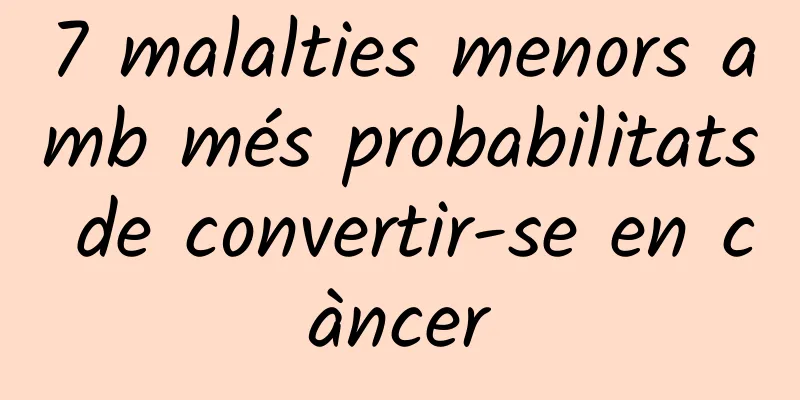 7 malalties menors amb més probabilitats de convertir-se en càncer