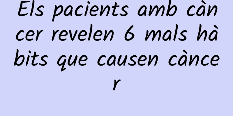 Els pacients amb càncer revelen 6 mals hàbits que causen càncer
