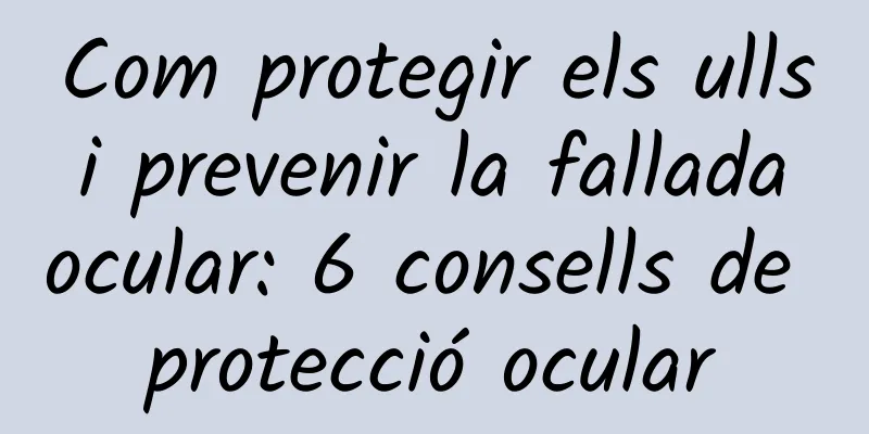 Com protegir els ulls i prevenir la fallada ocular: 6 consells de protecció ocular