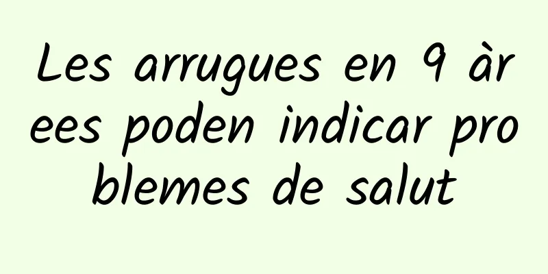 Les arrugues en 9 àrees poden indicar problemes de salut
